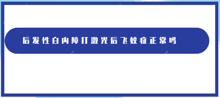 后发性白内障打激光出现飞蚊症正常吗？