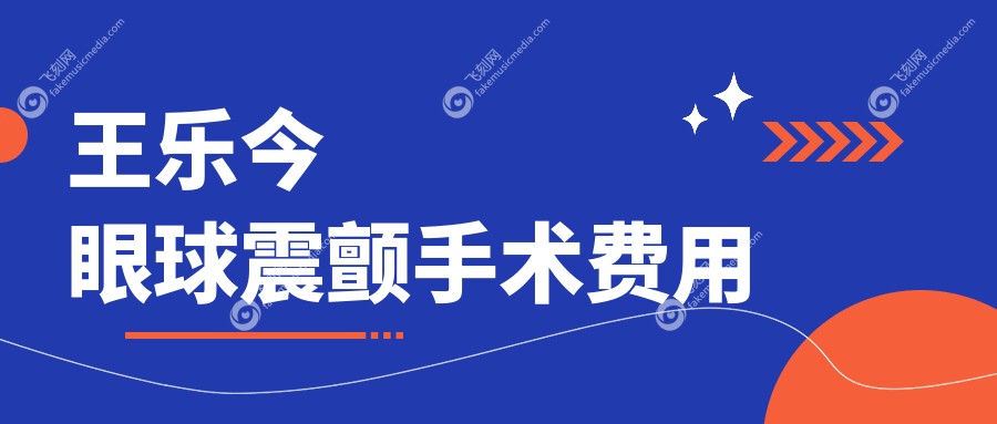 王乐今  眼球震颤手术费用