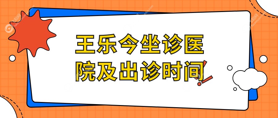 王乐今坐诊医院及出诊时间