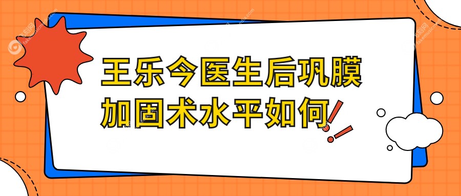 王乐今医生后巩膜加固术水平如何