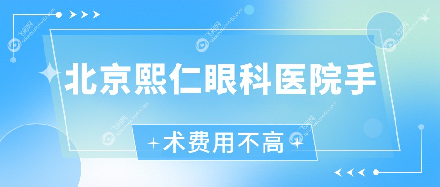 北京熙仁眼科医院手术费用不高 飞刻网
