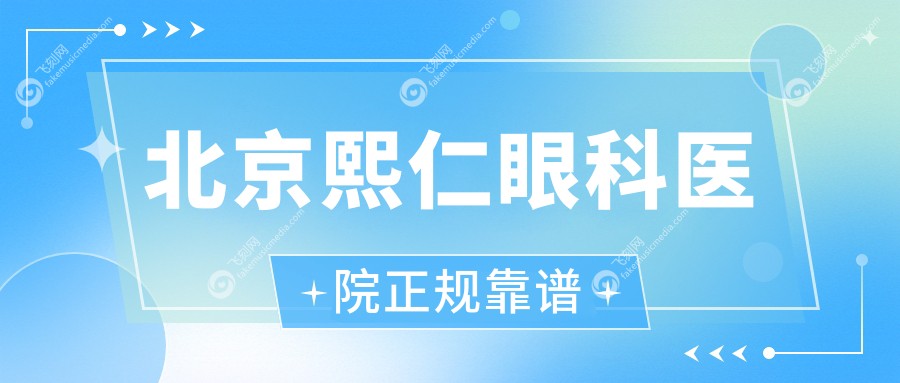 北京熙仁眼科医院正规靠谱 飞刻网