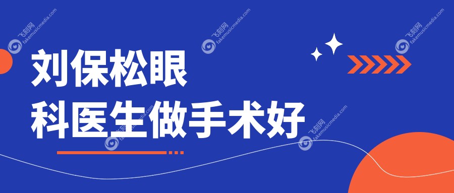刘保松眼科医生做手术好 飞刻网