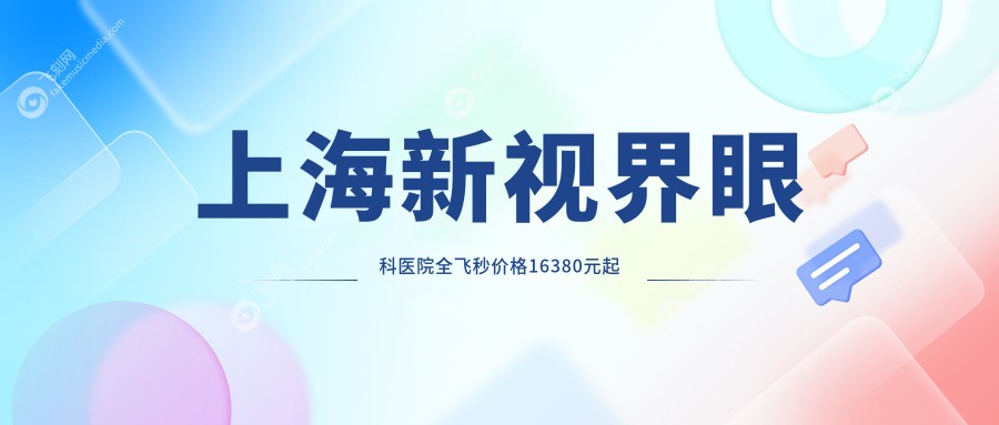 上海新视界眼科医院全飞秒价格16380元起