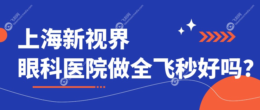 上海新视界眼科医院做全飞秒好吗？