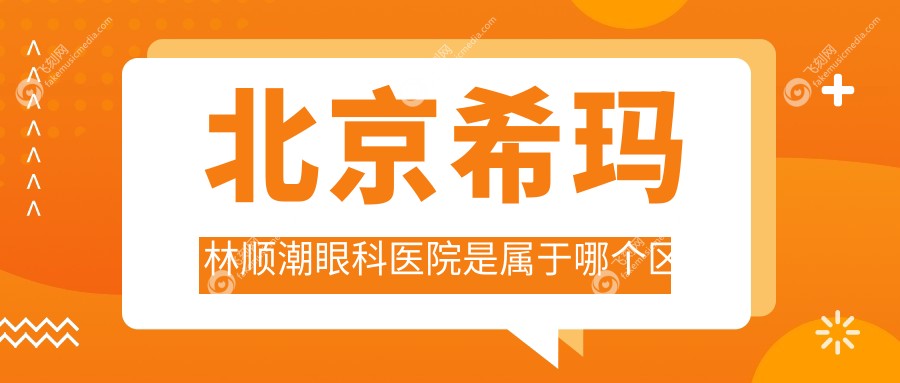 北京希玛林顺潮眼科医院是属于哪个区