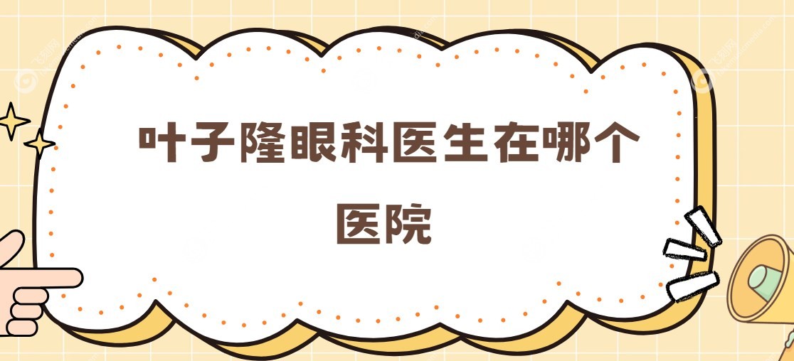 叶子隆眼科医生在哪个医院