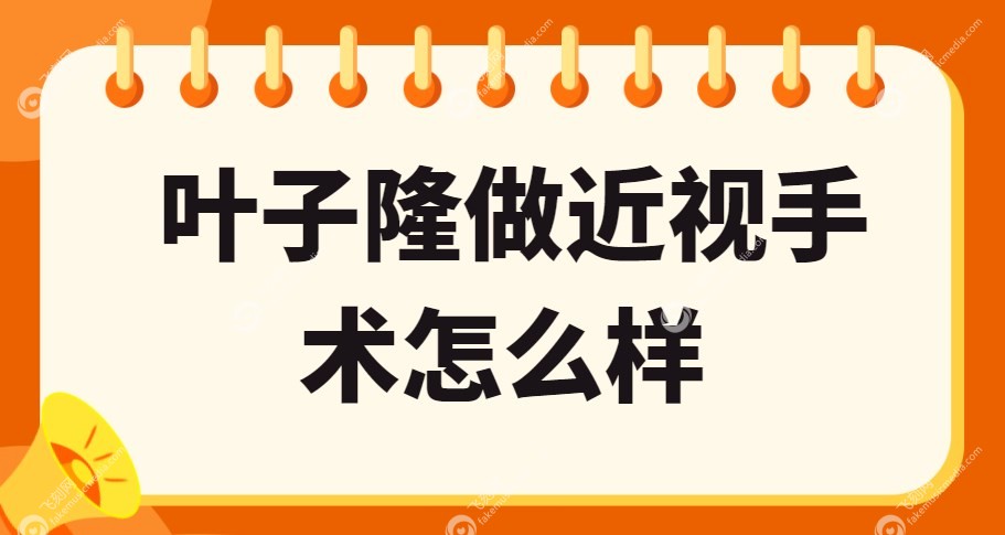 叶子隆做近视手术怎么样