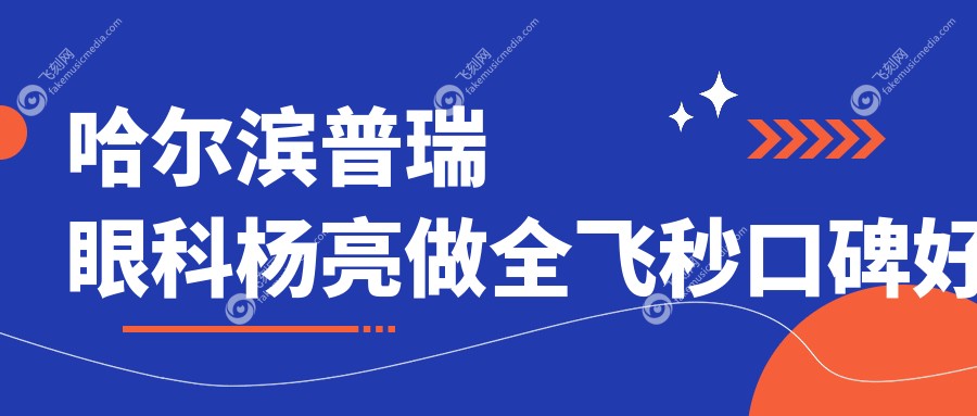 哈尔滨普瑞眼科杨亮做全飞秒口碑好