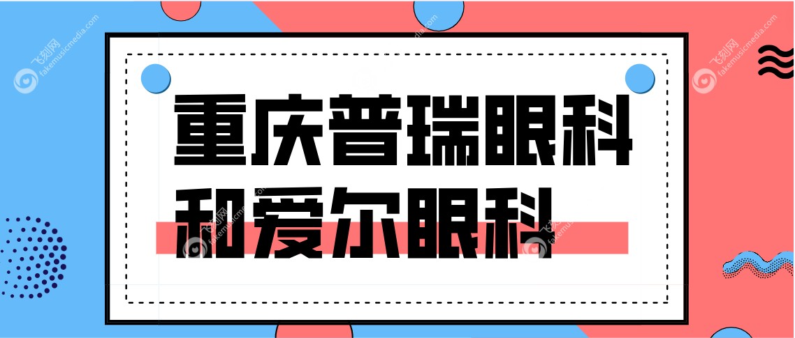 重庆普瑞眼科和爱尔眼科www.fakemusicmedia.com