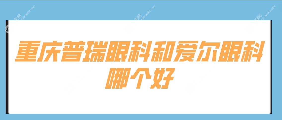 重庆普瑞眼科和爱尔眼科哪个好