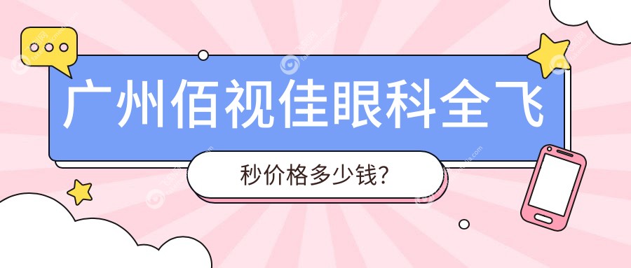 广州佰视佳眼科全飞秒价格多少钱？