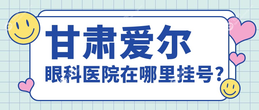 甘肃爱尔眼科医院在哪里挂号?