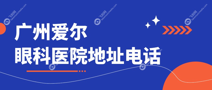 广州爱尔眼科医院地址电话~飞刻网