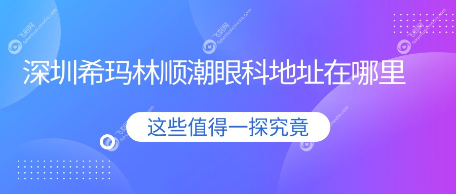 深圳希玛林顺潮眼科地址在哪里www.fakemusicmedia.com