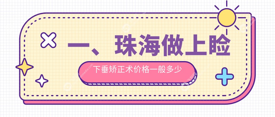 一、珠海做上睑下垂矫正术价格一般多少钱？公开2025珠海上睑下垂矫正术价格表