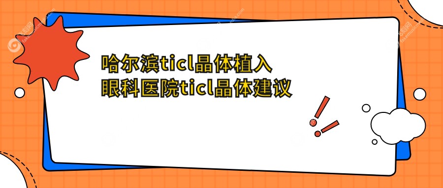 哈尔滨ticl晶体植入眼科医院ticl晶体建议