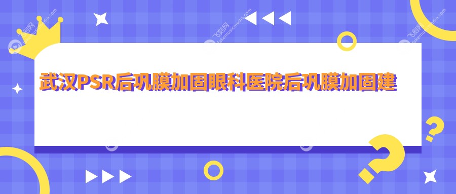 武汉PSR后巩膜加固眼科医院后巩膜加固建议
