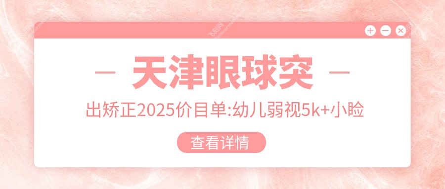 天津眼球突出矫正2025价目单:幼儿弱视5k+小睑裂综合征手术5k+眼球突出矫正8k+突眼矫正8k+