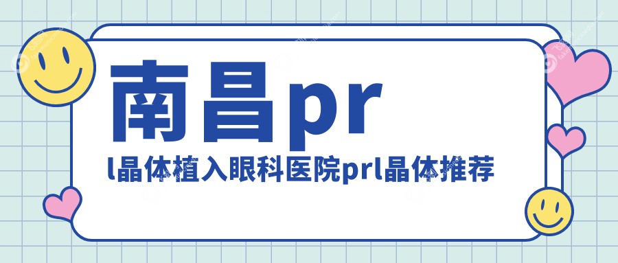 南昌prl晶体植入眼科医院prl晶体推荐