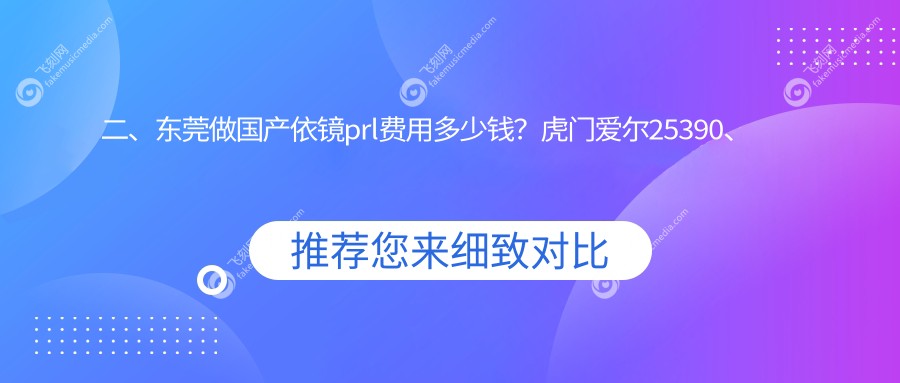 二、东莞做国产依镜prl费用多少钱?虎门爱尔25390、友华普惠眼科34889、华厦眼科27958
