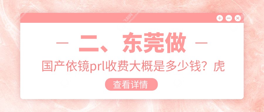 二、东莞做国产依镜prl收费大概是多少钱?虎门爱尔25390、友华普惠眼科34889、华厦眼科27958