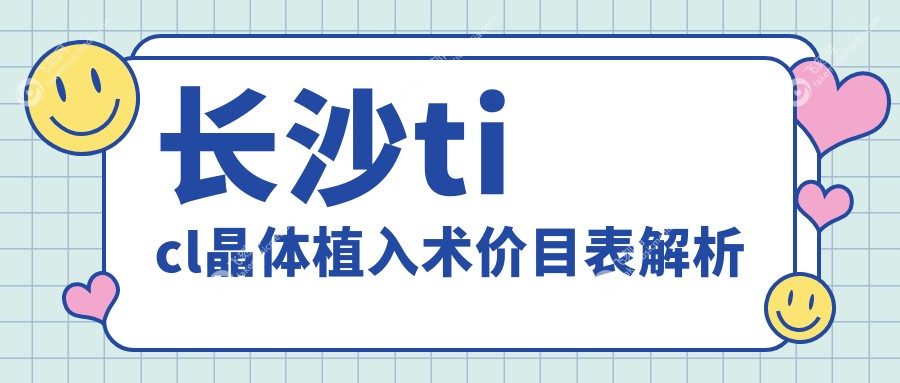 长沙ticl晶体植入术价目表解析