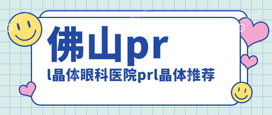 佛山prl晶体眼科医院prl晶体推荐