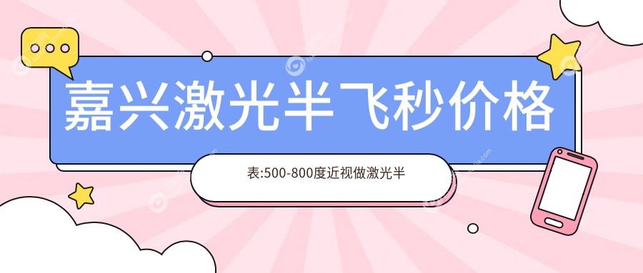 嘉兴激光半飞秒价格表:500-800度近视做激光半飞秒10780元起
