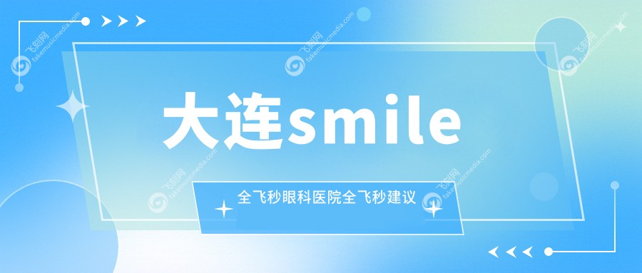 大连smile全飞秒眼科医院全飞秒建议