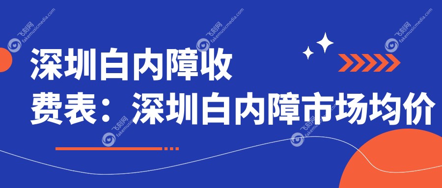 深圳白内障收费表：深圳白内障市场均价及各眼科医院报价参考 