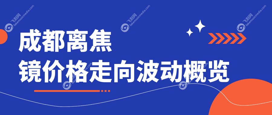 成都离焦镜价格走向波动概览