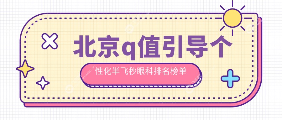 北京q值引导个性化半飞秒眼科排名榜单