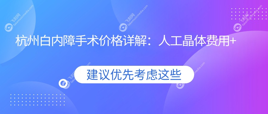杭州白内障手术价格详解：人工晶体费用+白内障手术全项目价目表