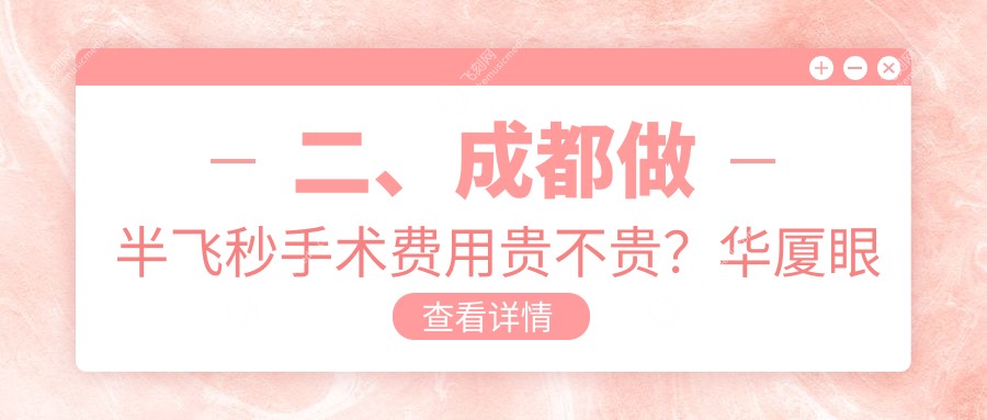 二、成都做半飞秒手术费用贵不贵？华厦眼科14290/萌鹰11590/小青草11168