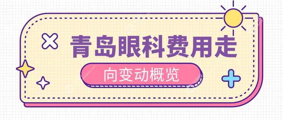 青岛眼科费用走向变动概览
