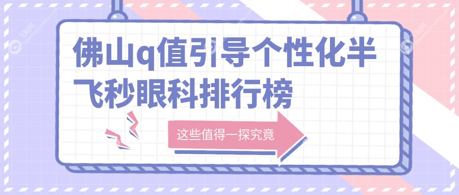 佛山q值引导个性化半飞秒眼科排行榜