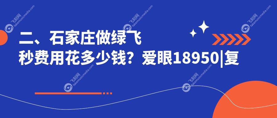 二、石家庄做绿飞秒费用花多少钱？爱眼18950