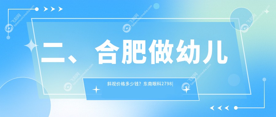 二、合肥做幼儿斜视价格多少钱？东南眼科2798