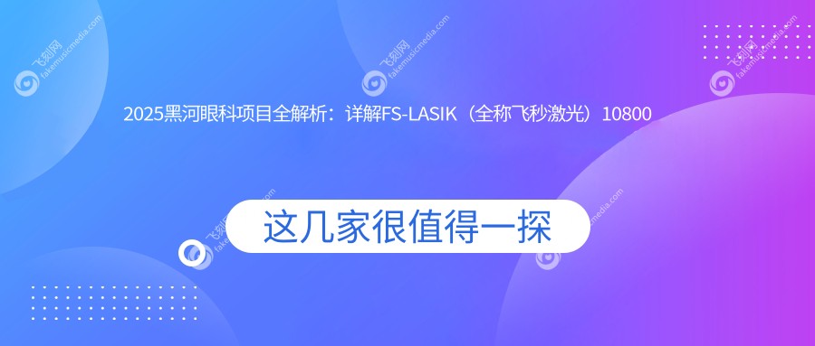 2025黑河眼科项目全解析：详解FS-LASIK（全称飞秒激光）10800元价格表