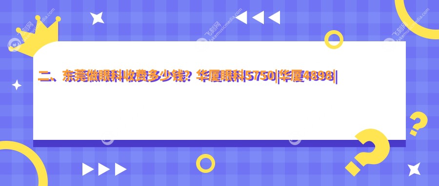 二、东莞做眼科收费多少钱？华厦眼科5750