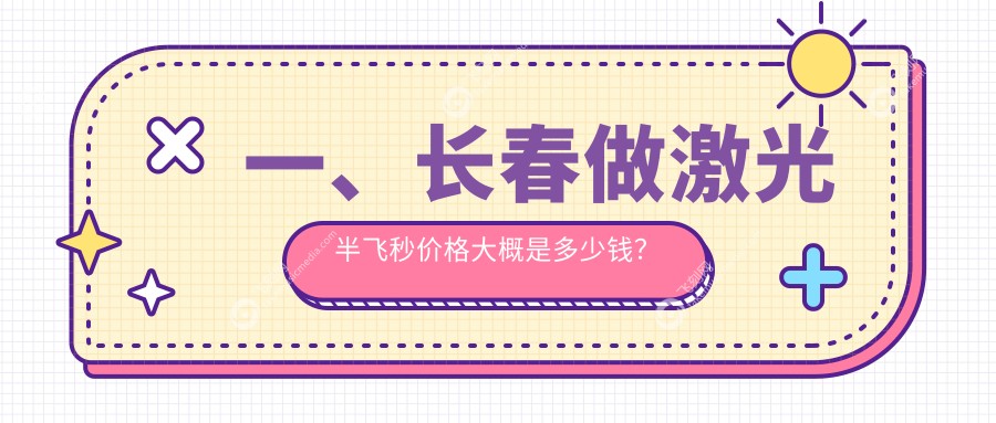 一、长春做激光半飞秒价格大概是多少钱？揭秘2025长春激光半飞秒价目表