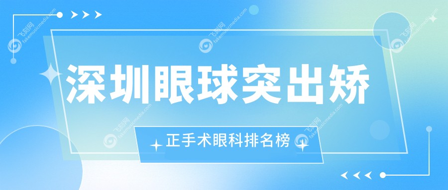 深圳眼球突出矫正手术眼科排名榜