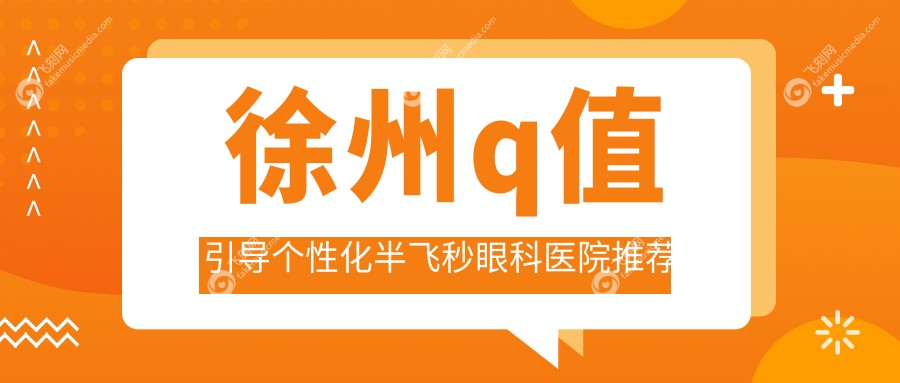 徐州q值引导个性化半飞秒眼科医院推荐
