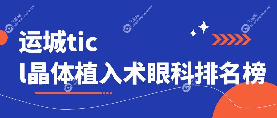 运城ticl晶体植入术眼科排名榜