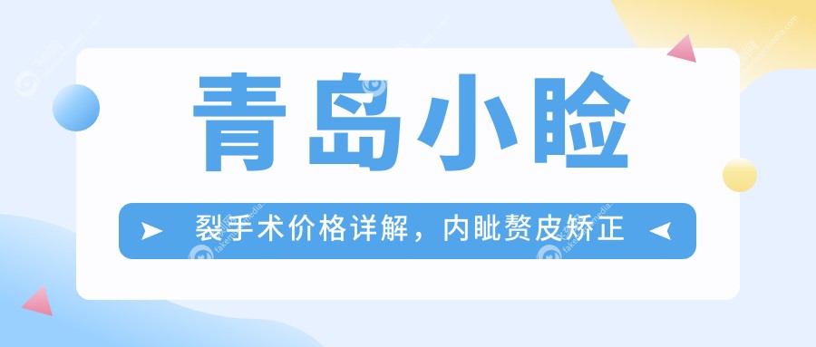 青岛小睑裂手术价格详解，内眦赘皮矫正特惠2000元起！