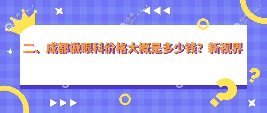 二、成都做眼科价格大概是多少钱？新视界眼科5550、小青草4290、阳光爱盾4969