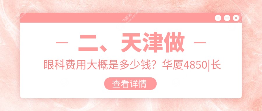 二、天津做眼科费用大概是多少钱？华厦4850