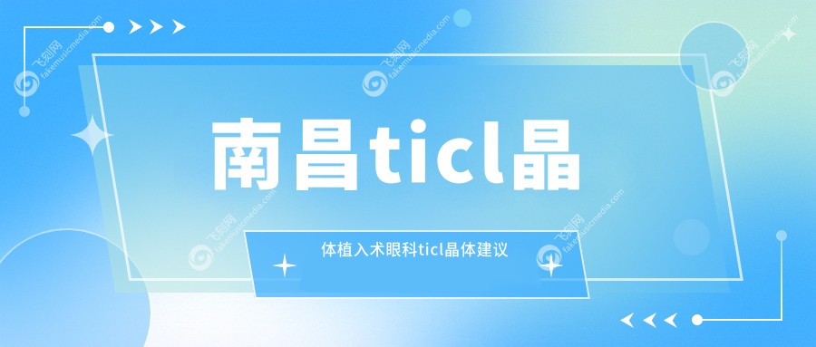 南昌ticl晶体植入术眼科ticl晶体建议
