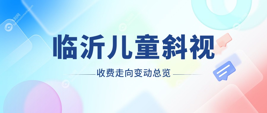 临沂儿童斜视收费走向变动总览
